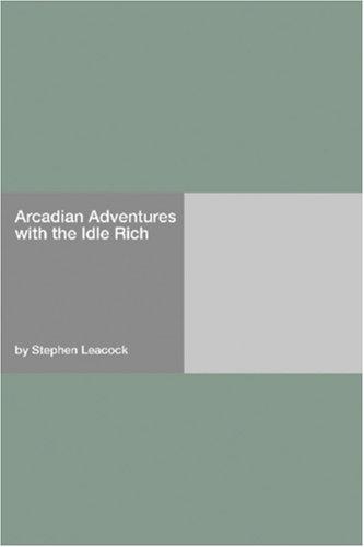 Stephen Leacock: Arcadian Adventures with the Idle Rich (Paperback, 2006, Hard Press)