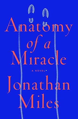 Jonathan Miles: Anatomy of a Miracle: A Novel* (2018, Hogarth)