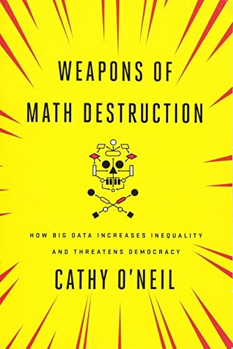 Weapons of Math Destruction: How Big Data Increases Inequality and Threatens Democracy (2016, Crown Pub)