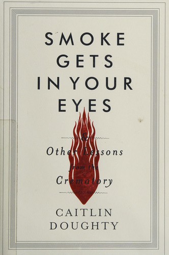 Caitlin Doughty: Smoke gets in your eyes (2014, W. W. Norton & Company)