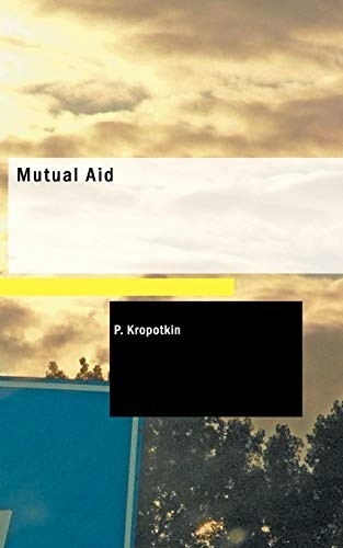 Peter Kropotkin, P. Kropotkin: Mutual Aid (Paperback, 2006, BiblioLife, BiblioBazaar)
