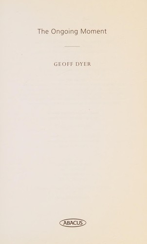 Geoff Dyer: Ongoing Moment (2007, Little, Brown Book Group Limited)