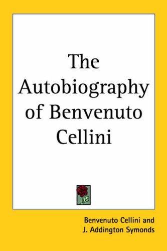 Benvenuto Cellini: The Autobiography of Benvenuto Cellini (Paperback, 2005, Kessinger Publishing, LLC)