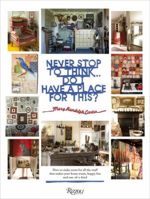 Mary Randolph Carter: Never Stop To Think Do I Have A Place For This How To Make Room For All The Stuff That Makes Your Home Warm Happy Fun And Oneofa Kind (2014, Rizzoli International Publications)