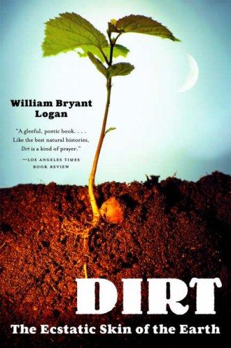William Bryant Logan: Dirt (2007, W. W. Norton & Co.)