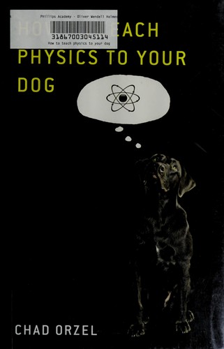 Chad Orzel: How to teach physics to your dog (2009, Scribner)