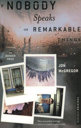 Jon McGregor: If nobody speaks of remarkable things (2002, Houghton Mifflin Company)