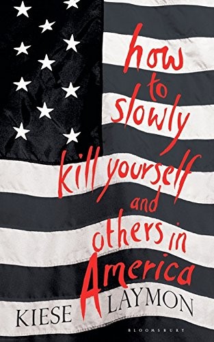 Kiese Laymon: How to Slowly Kill Yourself and Others in America (Hardcover, 2016, Bloomsbury Publishing PLC, Bloomsbury Publishing)