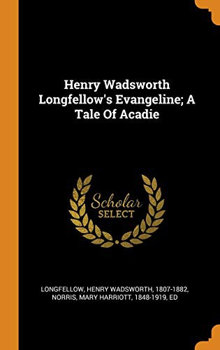 Henry Wadsworth Longfellow, Mary Harriott 1848-1919 ed Norris: Henry Wadsworth Longfellow's Evangeline; A Tale Of Acadie (Hardcover, 2018, Franklin Classics)