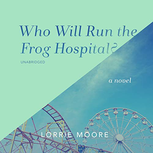 Lorrie Moore: Who Will Run the Frog Hospital? (AudiobookFormat, Blackstone Publishing, Blackstone Audio)