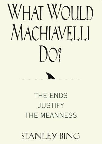 Stanley Bing: What Would Machiavelli Do? The Ends Justify the Meanness (Hardcover, 2000, Collins)