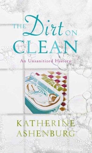 Katherine Ashenburg: The Dirt on Clean (Hardcover, 2007, North Point Press)