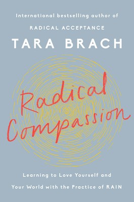 Tara Brach: Radical Compassion: Learning to Love Yourself and Your World with the Practice of Rain (2019, Viking)