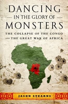 Jason Stearns: Dancing In The Glory Of Monsters The Collapse Of The Congo And The Great War Of Africa (2012, PublicAffairs)