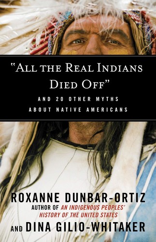 Dina Gilio-Whitaker, Roxanne Dunbar Ortiz: "All the real Indians died off" : and 20 other myths about Native Americans (2016, Boston : Beacon Press, Beacon Press)