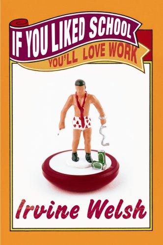 Irvine Welsh: If You Liked School, You'll Love Work (2007, Jonathan Cape)