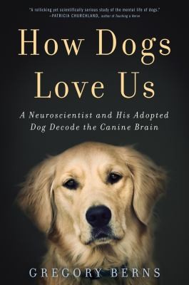 How Dogs Love Us A Neuroscientist And His Adopted Dog Decode The Canine Brain (2013, New Harvest)