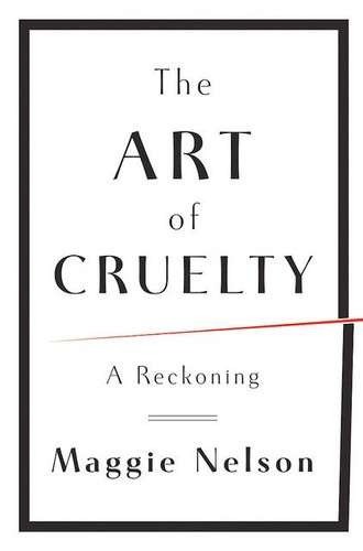 Maggie Nelson: The art of cruelty (2011, W.W. Norton & Co.)
