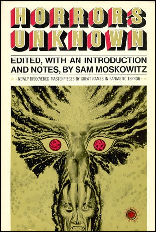 Robert E. Howard, Frank Belknap Long, C. L. Moore, A. Merritt, Edison Marshall, Francis Stevens, W Fenimore, Sam Moskowitz, Fitz James O'Brien, Henry Hasse, Frank Norris, H. P. Lovecraft: Horrors Unknown (1971, Walker & Co., Walker)