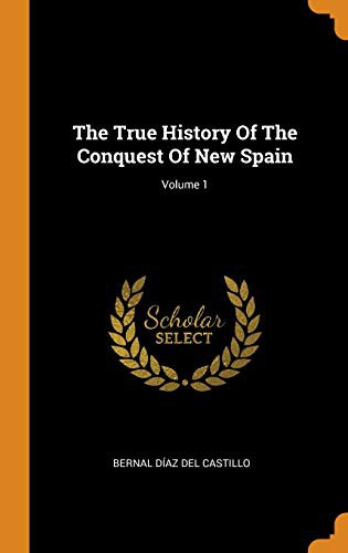 Bernal Diaz Del Castillo: The True History of the Conquest of New Spain; Volume 1 (Hardcover, 2018, Franklin Classics Trade Press)