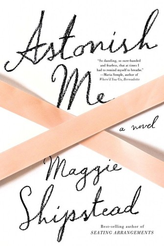 Maggie Shipstead: Astonish Me (Hardcover, 2014, Alfred A. Knopf)