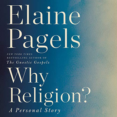 Elaine Pagels        : Why Religion? A Personal Story (AudiobookFormat, 2019, Harpercollins, HarperCollins and Blackstone Audio)