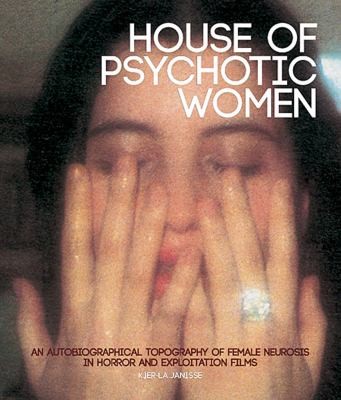 House Of Psychotic Women An Autobiographical Topography Of Female Neurosis In Horror And Exploitation Films (2012, FAB Press)