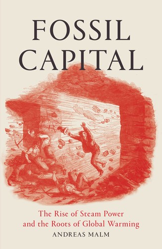 Andreas Malm: Fossil Capital: The Rise of Steam Power and the Roots of Global Warming (2016, Verso Books)