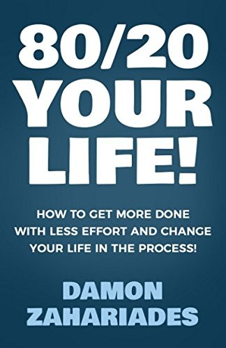 Damon Zahariades: 80/20 Your Life! How To Get More Done With Less Effort And Change Your Life In The Process! (Paperback, 2018, Independently published)