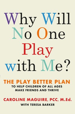 Teresa Barker, Caroline Maguire: Why Will No One Play with Me?: The Play Better Plan to Help Children of All Ages Make Friends and Thrive (2019, Grand Central Publishing)