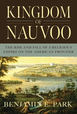 Benjamin E. Park: Kingdom of Nauvoo: The Rise and Fall of a Religious Empire on the American Frontier (2020, Liveright)