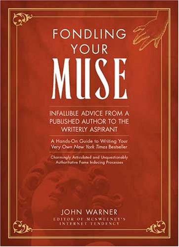 Warner, John: Fondling your muse: a book of infallible advice from a published author to a writerly aspirant (2005, Writer's Digest Books)