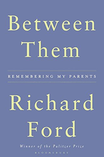 Richard Ford: Between Them (Hardcover, 2017, Bloomsbury Publishing, Bloomsbury Publishing PLC)