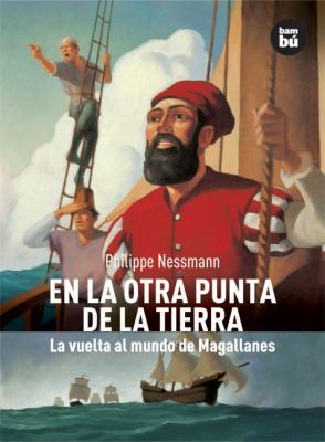 Philippe Nessmann: En La Otra Punta De La Tierra La Vuelta Al Mundo De Magallanes (2009, Bambu)