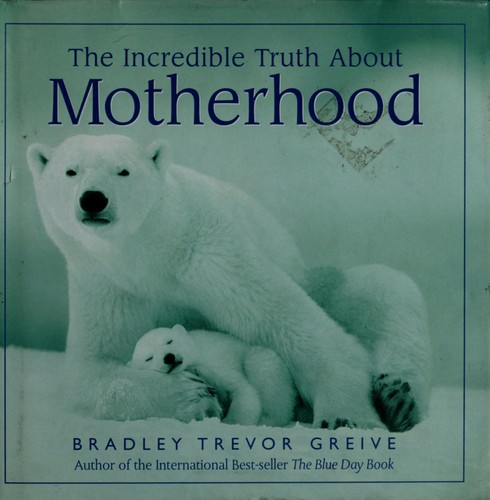 Bradley Trevor Greive: The incredible truth about motherhood (2004, Andrews McMeel, Derek Searle)
