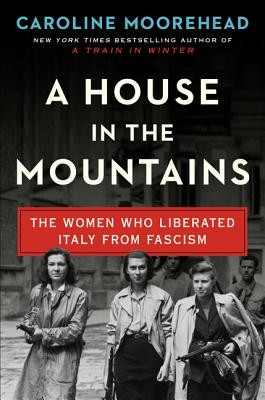 Caroline Moorehead: A House in the Mountains: The Women Who Liberated Italy from Fascism (2020, Harper)