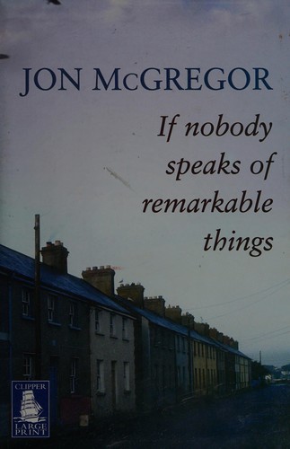 Jon McGregor: If nobody speaks of remarkable things (2003, F.W. Howes)