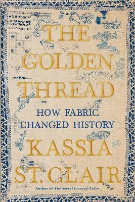 Kassia St. Clair, Helen Johns: The Golden Thread: How Fabric Changed History (2019, Liveright)