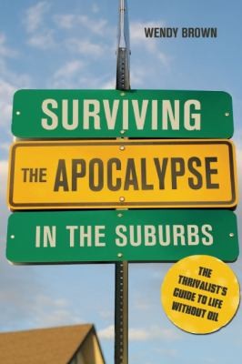 Wendy Brown: Surviving The Apocalypse In The Suburbs The Thrivalists Guide To Life Without Oil (2011, New Society Publishers)