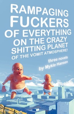 Mykle Hansen: Rampaging fuckers of everything on the crazy shitting planet of the vomit atmosphere (Paperback, 2008, Eraserhead Press)