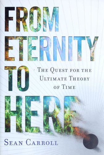 Sean M. Carroll: From eternity to here : the quest for the ultimate theory of time