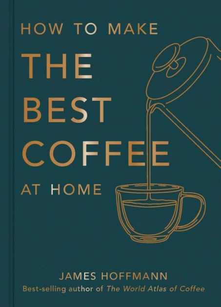 James Hoffmann: How to Make the Best Coffee at Home (Hardcover, 2022, Octopus Publishing Group)