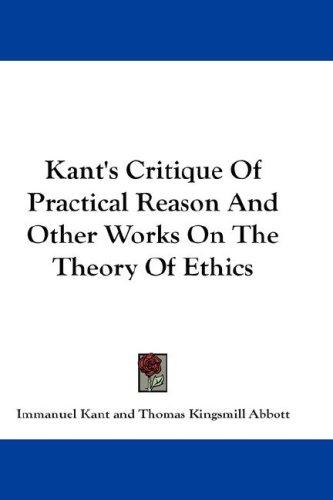 Kant's Critique Of Practical Reason And Other Works On The Theory Of Ethics (Hardcover, 2007, Kessinger Publishing, LLC)