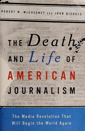 The death and life of American journalism (2010, Nation Books)