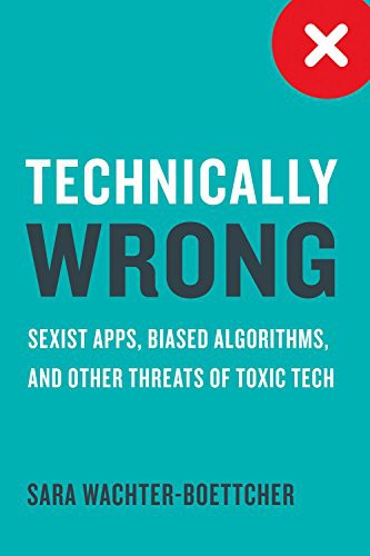 Technically Wrong : Sexist Apps, Biased Algorithms, and Other Threats of Toxic Tech (2017, Norton & Company, Incorporated)