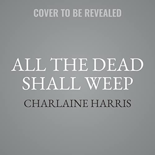 Charlaine Harris: All the Dead Shall Weep (AudiobookFormat, 2023, Recorded Books, Inc. and Blackstone Publishing)