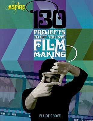 Elliot Grove: 130 Projects To Get You Into Filmmaking (2009, Barron's Educational Series)