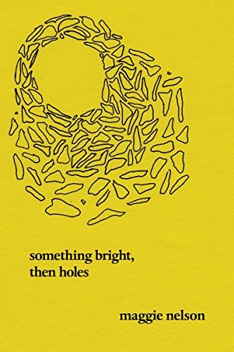 Maggie Nelson: Something Bright, Then Holes (Paperback, 2018, Soft Skull Press)